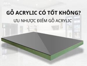 Gỗ Acrylic có tốt không? Ưu và nhược điểm của gỗ Acrylic Vật liệu gỗ acrylic là tấm gỗ công nghiệp kết hợp với lớp phủ acrylic